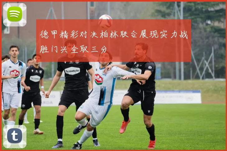 德甲精彩对决柏林联合展现实力战胜门兴全取三分