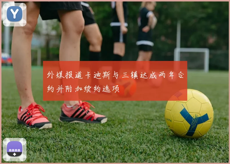 外媒报道卡迪斯与三镇达成两年合约并附加续约选项