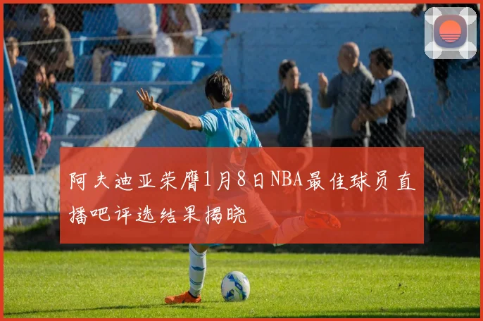 阿夫迪亚荣膺1月8日NBA最佳球员直播吧评选结果揭晓