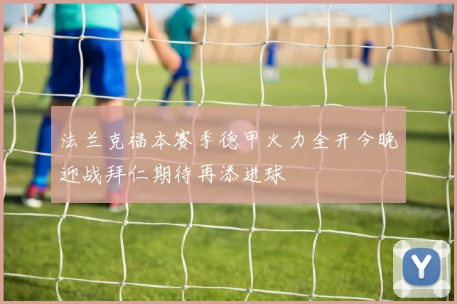 法兰克福本赛季德甲火力全开今晚迎战拜仁期待再添进球