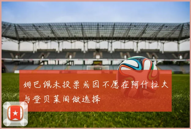 姆巴佩未投票或因不愿在阿什拉夫与登贝莱间做选择
