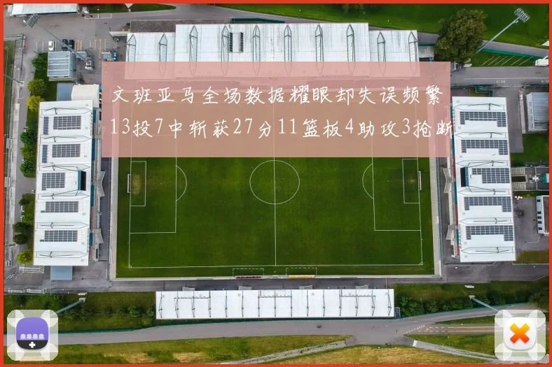 文班亚马全场数据耀眼却失误频繁13投7中斩获27分11篮板4助攻3抢断1盖帽