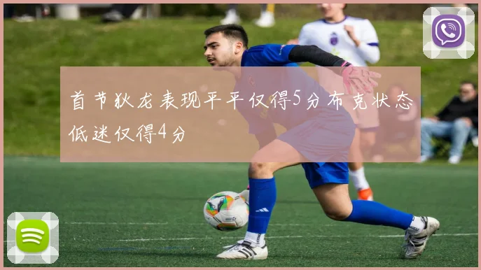 首节狄龙表现平平仅得5分布克状态低迷仅得4分