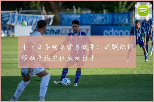 小卡分享绝杀背后故事：追随琼斯移动寻找空位成功出手