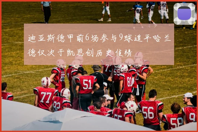 迪亚斯德甲前6场参与9球追平哈兰德仅次于凯恩创历史佳绩