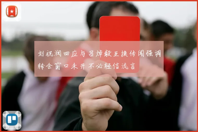 刘祝润回应与吕焯毅互换传闻强调转会窗口未开不必轻信流言