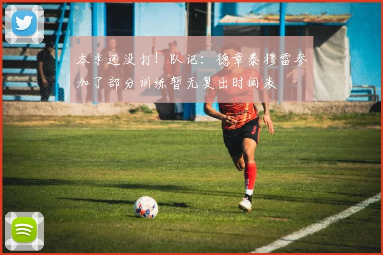 本季还没打！队记：德章泰穆雷参加了部分训练暂无复出时间表