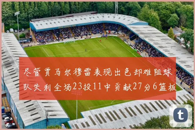尽管贾马尔穆雷表现出色却难阻球队失利全场23投11中贡献27分6篮板16助攻