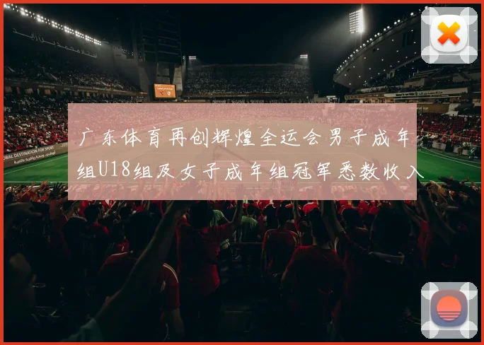 广东体育再创辉煌全运会男子成年组U18组及女子成年组冠军悉数收入囊中