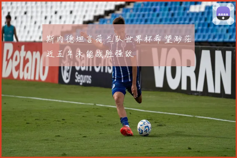 斯内德坦言荷兰队世界杯希望渺茫近五年未能战胜强敌