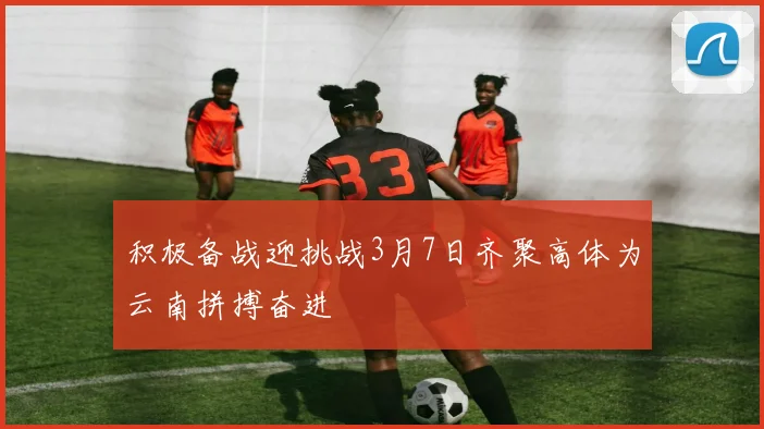积极备战迎挑战3月7日齐聚高体为云南拼搏奋进