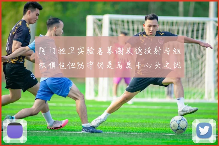 阿门控卫实验落幕谢泼德投射与组织俱佳但防守仍是乌度卡心头之忧