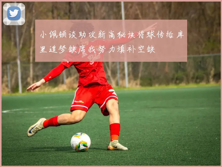小佩顿谈助攻新高秘诀将球传给库里追梦缺席我努力填补空缺
