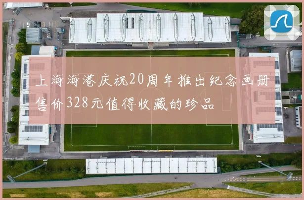 上海海港庆祝20周年推出纪念画册售价328元值得收藏的珍品