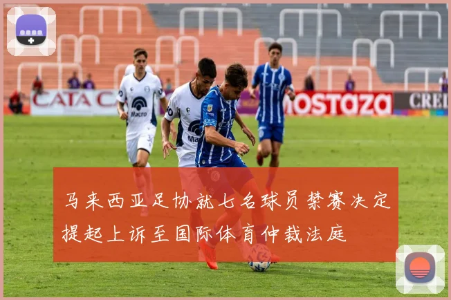 马来西亚足协就七名球员禁赛决定提起上诉至国际体育仲裁法庭