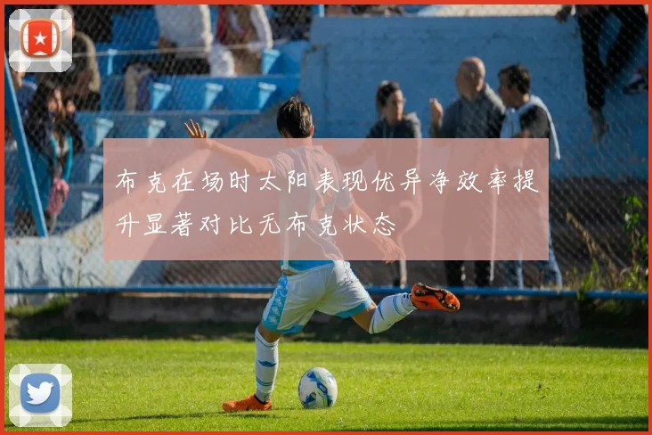 布克在场时太阳表现优异净效率提升显著对比无布克状态
