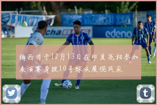 梅西将于12月13日在印度亮相参加表演赛身披10号球衣展现风采