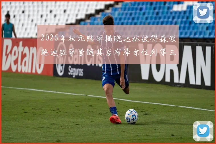 2026年状元赔率揭晓达林彼得森领跑迪班萨紧随其后布泽尔位列第三